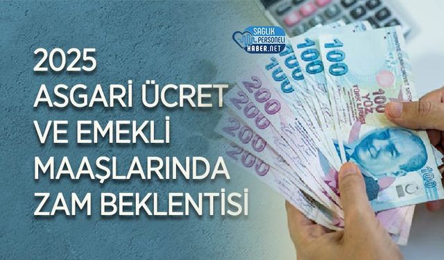 2025 Asgari Ücret ve Emekli Maaşlarında Zam Beklentisi