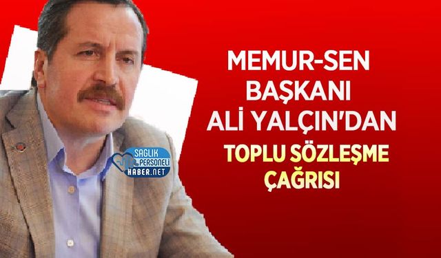 Memur-Sen Başkanı Ali Yalçın'dan Toplu Sözleşme Çağrısı