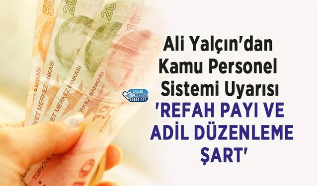 Ali Yalçın'dan Kamu Personel Sistemi Uyarısı: 'Refah Payı ve Adil Düzenleme Şart'