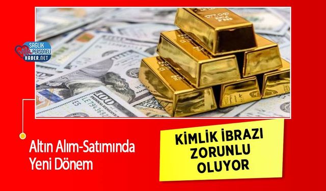 Altın Alım-Satımında Yeni Dönem: Kimlik İbrazı Zorunlu Oluyor