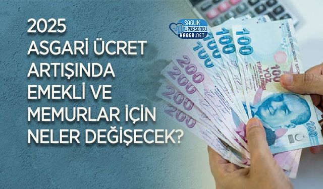 2025 Asgari Ücret Artışında Emekli ve Memurlar İçin Neler Değişecek?