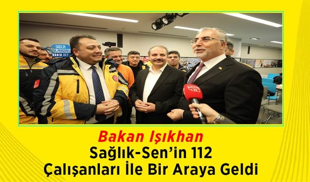 Bakan Işıkhan Sağlık-Sen’in 112 Çalışanları İle Bir Araya Geldi