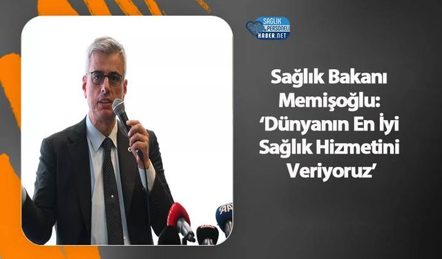 Sağlık Bakanı Memişoğlu: ‘Dünyanın En İyi Sağlık Hizmetini Veriyoruz’