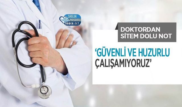 Doktordan Sitem Dolu Not: ‘Güvenli ve Huzurlu Çalışamıyoruz’