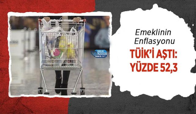 Emeklinin Enflasyonu TÜİK’i Aştı: Yüzde 52,3