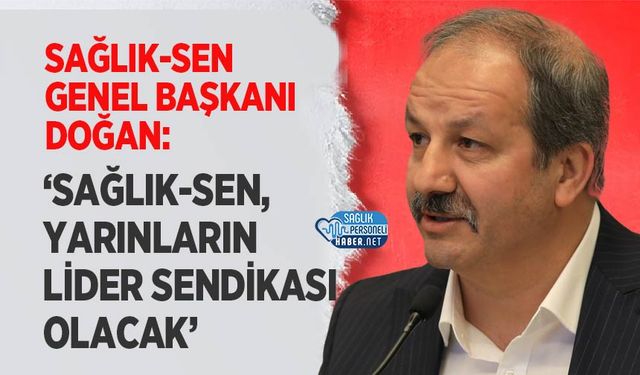 Mahmut Faruk Doğan: ‘Sağlık-Sen, Yarınların Lider Sendikası Olacak’