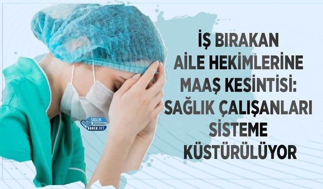 İş Bırakan aile hekimlerine Maaş Kesintisi: Sağlık Çalışanları Sisteme Küstürülüyor