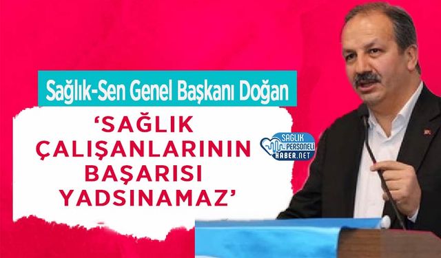 Sağlık-Sen Genel Başkanı Doğan: ‘Sağlık Çalışanlarının Başarısı Yadsınamaz’