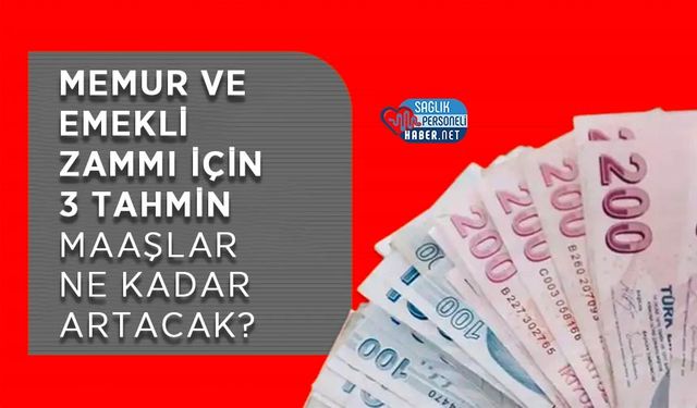 Memur ve Emekli Zammı İçin 3 Tahmin: Maaşlar Ne Kadar Artacak?