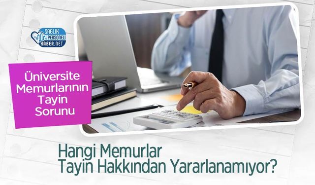 Üniversite Memurlarının Tayin Sorunu: Hangi Memurlar Tayin Hakkından Yararlanamıyor?