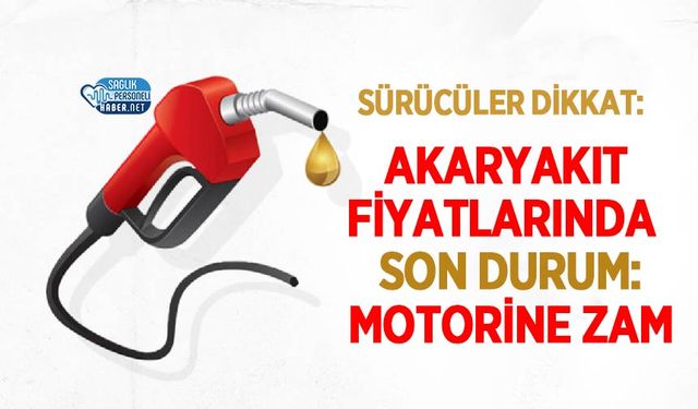 Akaryakıt Fiyatlarında Son Durum: Motorine Zam