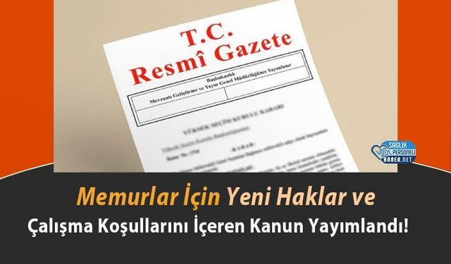 Memurlar İçin Yeni Haklar ve Çalışma Koşullarını İçeren Kanun Yayımlandı!