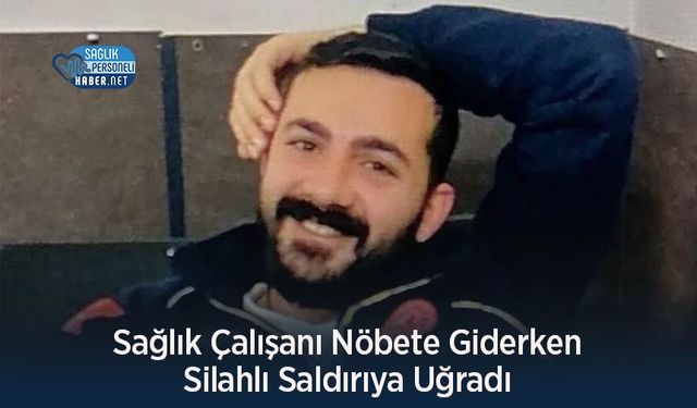 Sağlık Çalışanı Nöbete Giderken Silahlı Saldırıya Uğradı