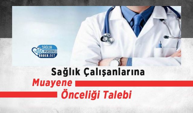 Sağlık Çalışanlarına Muayene Önceliği Talebi