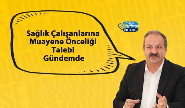 Sağlık Çalışanlarına Muayene Önceliği Talebi Gündemde