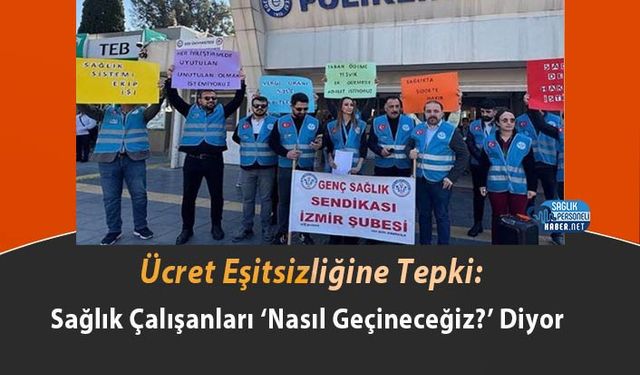 Ücret Eşitsizliğine Tepki: Sağlık Çalışanları ‘Nasıl Geçineceğiz?’ Diyor