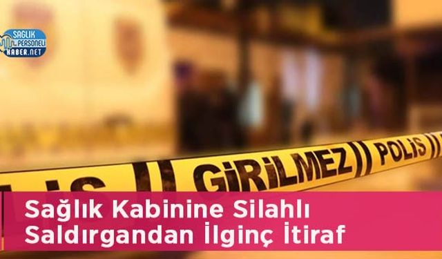 Sağlık Kabinine Silahlı Saldırgandan İlginç İtiraf