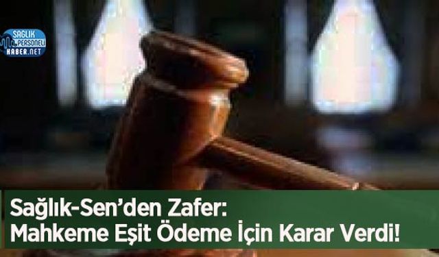 Sağlık-Sen’den Zafer: Mahkeme Eşit Ödeme İçin Karar Verdi!