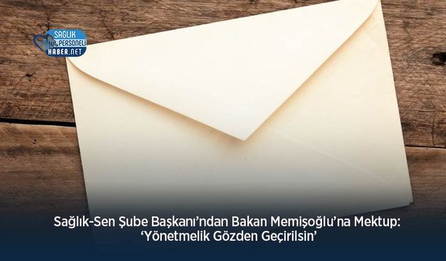 Sağlık-Sen Şube Başkanı’ndan Bakan Memişoğlu’na Mektup: ‘Yönetmelik Gözden Geçirilsin’