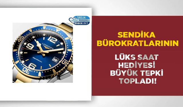 Sendika Bürokratlarının Lüks Saat Hediyesi Büyük Tepki Topladı!