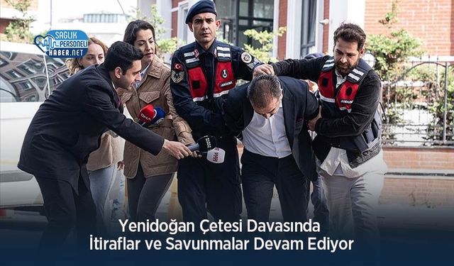 Yenidoğan Çetesi Davasında İtiraflar ve Savunmalar Devam Ediyor