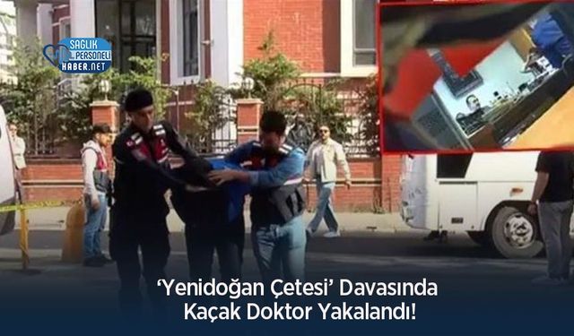 ‘Yenidoğan Çetesi’ Davasında Kaçak Doktor Yakalandı!