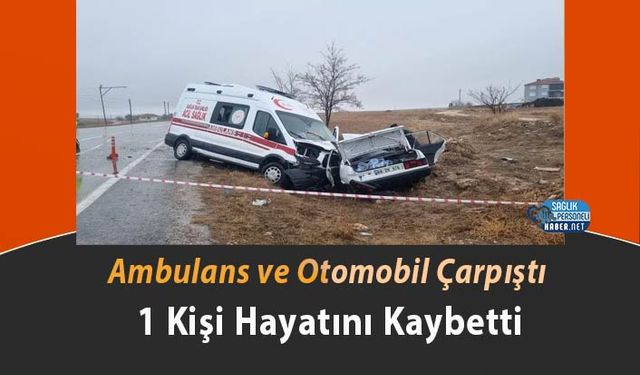 Ambulans ve Otomobil Çarpıştı: 1 Kişi Hayatını Kaybetti