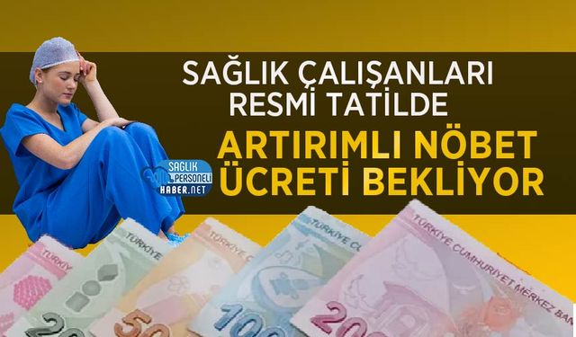 Sağlık Çalışanları Resmi Tatilde Artırımlı Nöbet Ücreti Bekliyor