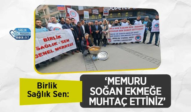 Birlik Sağlık Sen: ‘Memuru Soğan Ekmeğe Muhtaç Ettiniz’