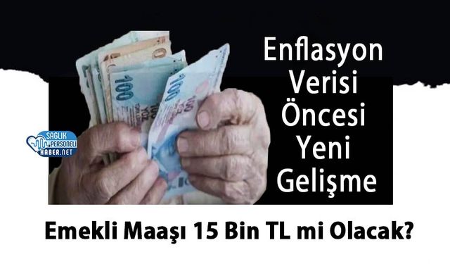 Enflasyon Verisi Öncesi Yeni Gelişme: Emekli Maaşı 15 Bin TL mi Olacak?