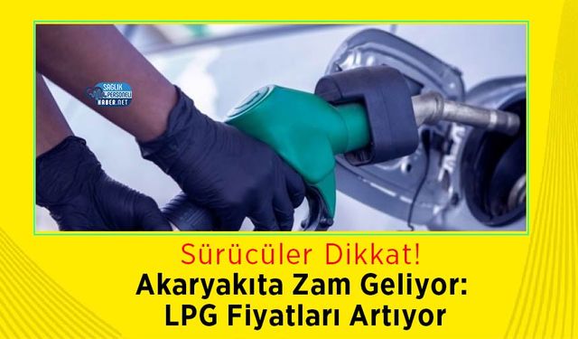 Akaryakıta Zam Geliyor: LPG Fiyatları Artıyor