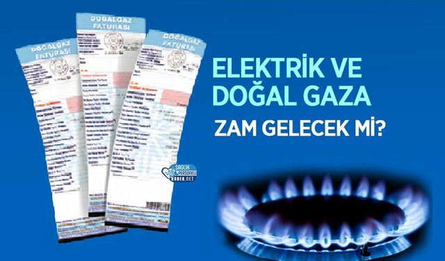 Elektrik ve Doğal Gaza Zam Gelecek mi?