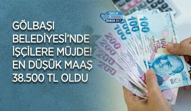 Gölbaşı Belediyesi’nde İşçilere Müjde! En Düşük Maaş 38.500 TL Oldu