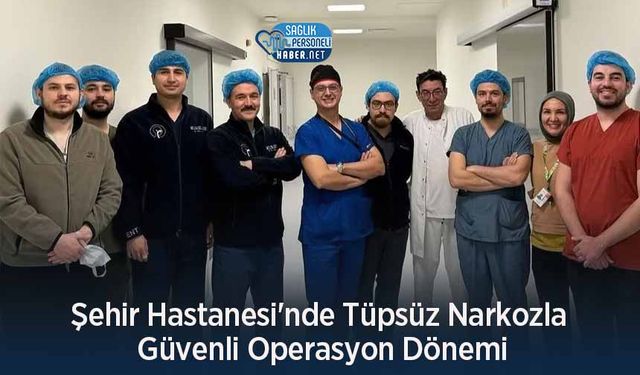 Şehir Hastanesi'nde Tüpsüz Narkozla Güvenli Operasyon Dönemi