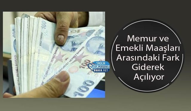 Memur ve Emekli Maaşları Arasındaki Fark Giderek Açılıyor