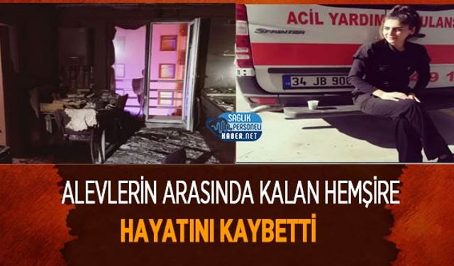 Alevlerin Arasında Kalan Hemşire Hayatını Kaybetti