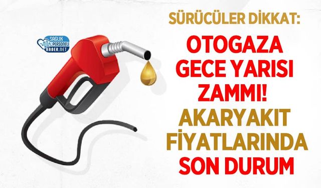 Otogaza Gece Yarısı Zammı! Akaryakıt Fiyatlarında Son Durum