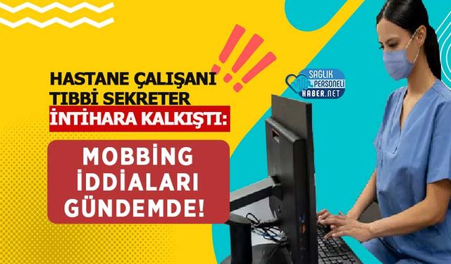 Hastane Çalışanı Tıbbi Sekreter İntihara Kalkıştı: Mobbing İddiaları Gündemde!
