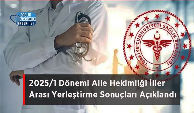 2025/1 Dönemi Aile Hekimliği İller Arası Yerleştirme Sonuçları Açıklandı