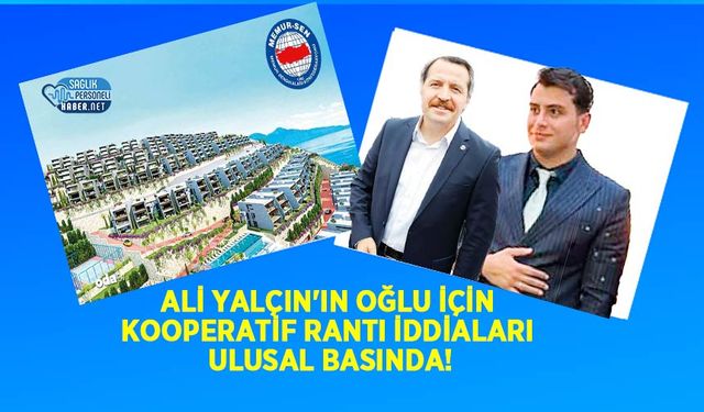 Ali Yalçın'ın Oğlu İçin Kooperatif Rantı İddiaları Ulusal Basında!