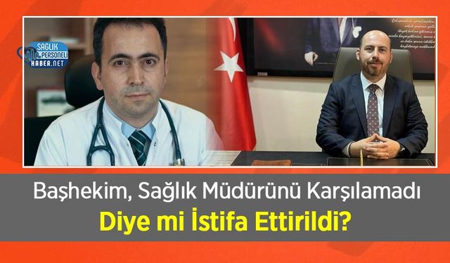 Başhekim, Sağlık Müdürünü Karşılamadı Diye mi İstifa Ettirildi?