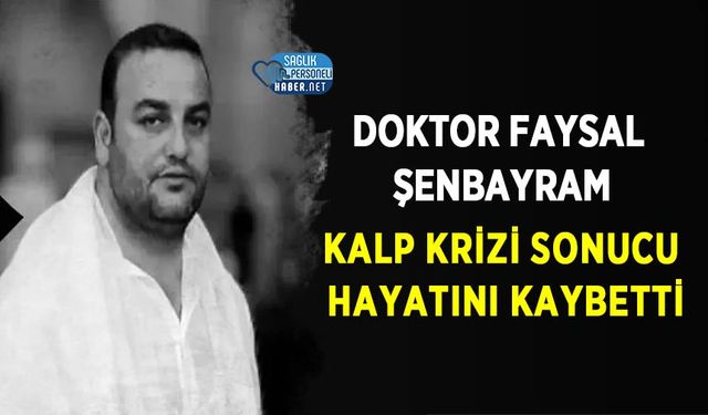 Doktor Faysal Şenbayram Kalp Krizi Sonucu Hayatını Kaybetti