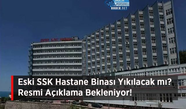 Eski SSK Hastane Binası Yıkılacak mı? Resmi Açıklama Bekleniyor!