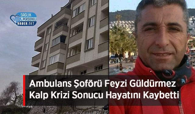 Ambulans Şoförü Feyzi Güldürmez Kalp Krizi Sonucu Hayatını Kaybetti