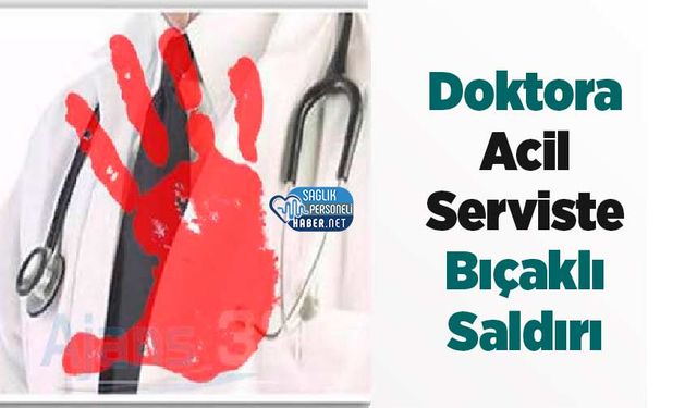 Doktora Acil Serviste Bıçaklı Saldırı