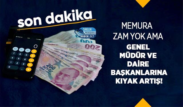 Memura Zam Yok Ama Genel Müdür ve Daire Başkanlarına Kıyak Artış!