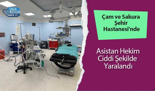 Çam ve Sakura Şehir Hastanesi'nde Asistan Hekim Ciddi Şekilde Yaralandı