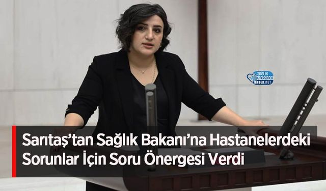 Sarıtaş’tan Sağlık Bakanı’na Hastanelerdeki Sorunlar İçin Soru Önergesi Verdi