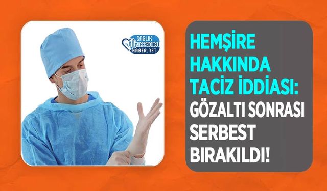 Hemşire Hakkında Taciz İddiası: Gözaltı Sonrası Serbest Bırakıldı!
