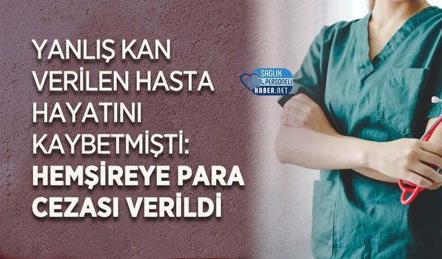 Yanlış Kan Verilen Hasta Hayatını Kaybetmişti:Hemşireye Para Cezası Verildi